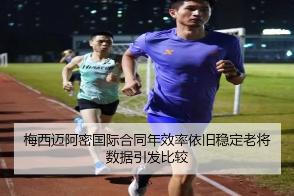 梅西迈阿密国际合同年效率依旧稳定老将数据引发比较
